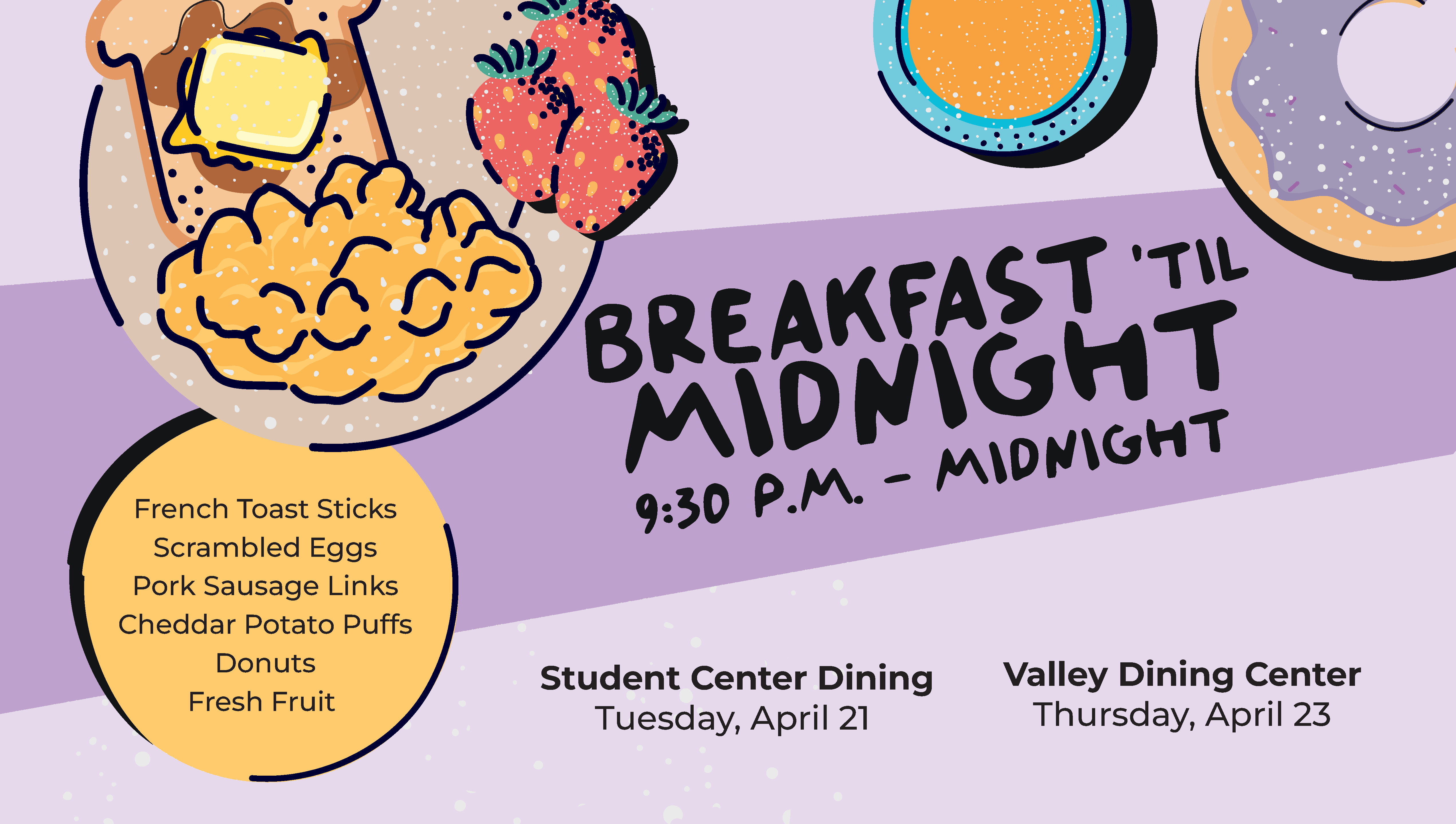 Breakfast til Midnight takes place on Tuesday, April 21 at the Student Center Dining and on Thursday, April 23 at the Valley Dining Center. 