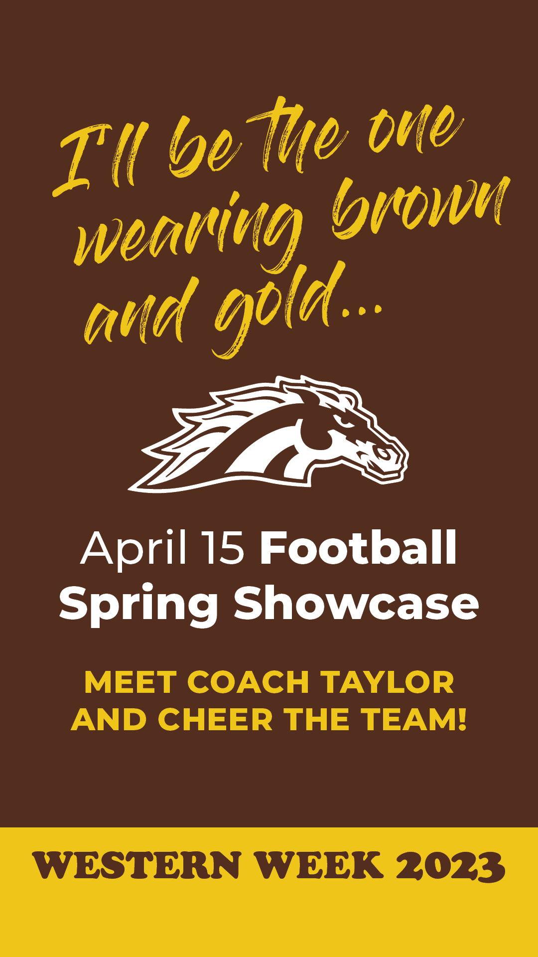 Social media art: I'll be the one wearing brown and gold...Spirit logo, APril 15 Football Spring Showcase. Meet coach Taylor and cheer the team. Western Week 2023.