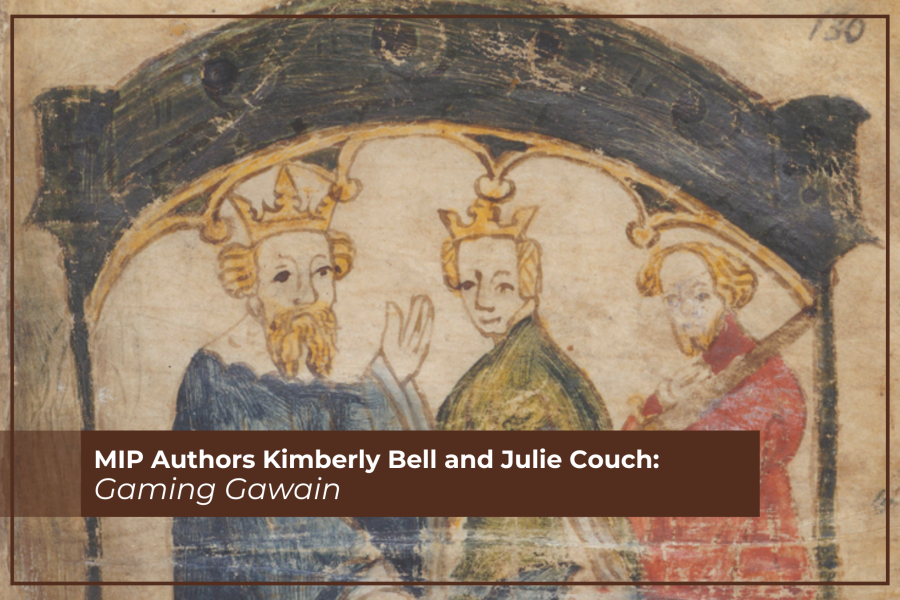 Text: MIP Authors Kimberly Bell and Julie Couch, Gaming Gawain, over a manuscript image of three men in colorful clothing, two are wearing crowns, one is holding a sword.