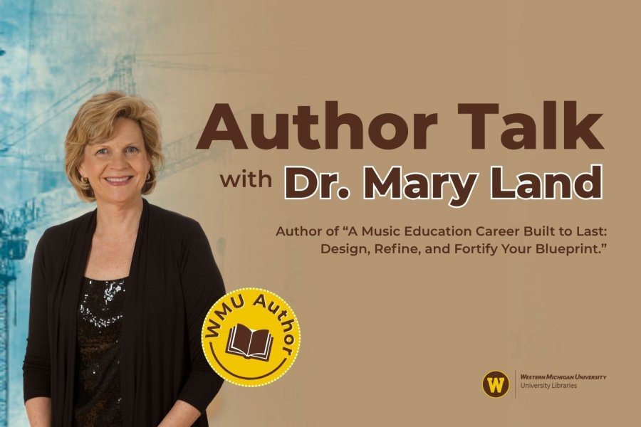 Dr. Mary Land's photo with text next to it that reads "Author Talk with Dr. Mary Land, author of A Music Education Career Built to Last: Design, Refine, and Fortify Your Blueprint" and a seal that read "WMU Author". 