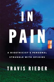 Book cover art for "In Pain: A Bioethicist’s Personal Struggle with Opioids" by Travis Rieder